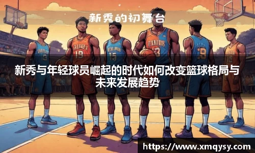 新秀与年轻球员崛起的时代如何改变篮球格局与未来发展趋势