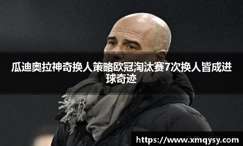 瓜迪奥拉神奇换人策略欧冠淘汰赛7次换人皆成进球奇迹