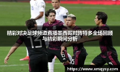 精彩对决足球频道直播墨西哥对阵特多全场回顾与精彩瞬间分析